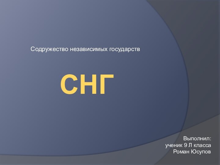 СНГСодружество независимых государствВыполнил:ученик 9 Л классаРоман Юсупов