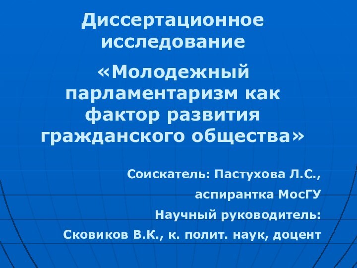 Диссертационное исследование«Молодежный парламентаризм как фактор развития гражданского общества» Соискатель: Пастухова Л.С.,аспирантка МосГУНаучный