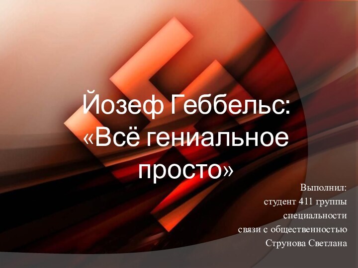 Йозеф Геббельс:  «Всё гениальное просто»Выполнил:студент 411 группыспециальности связи с общественностьюСтрунова Светлана