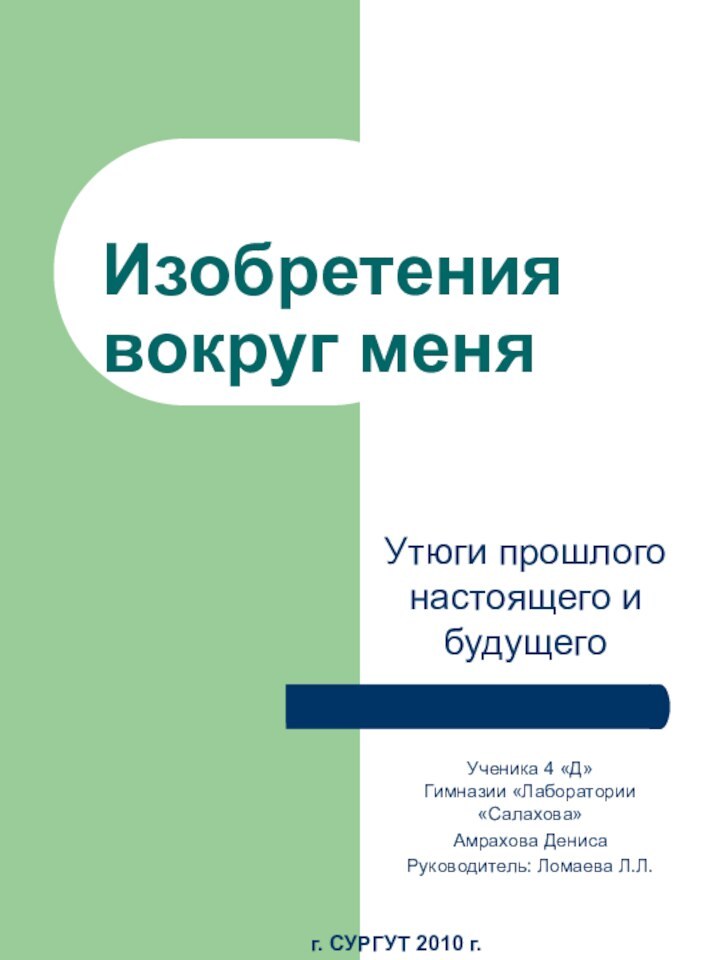 Изобретения вокруг меняУтюги прошлого настоящего и будущегоУченика 4 «Д»