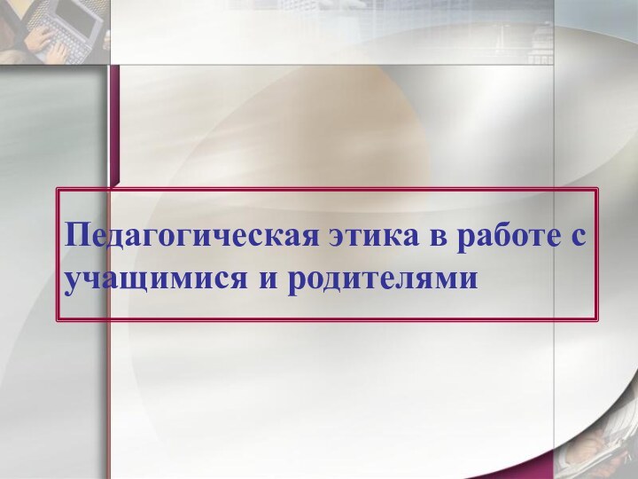 Педагогическая этика в работе с учащимися и родителями