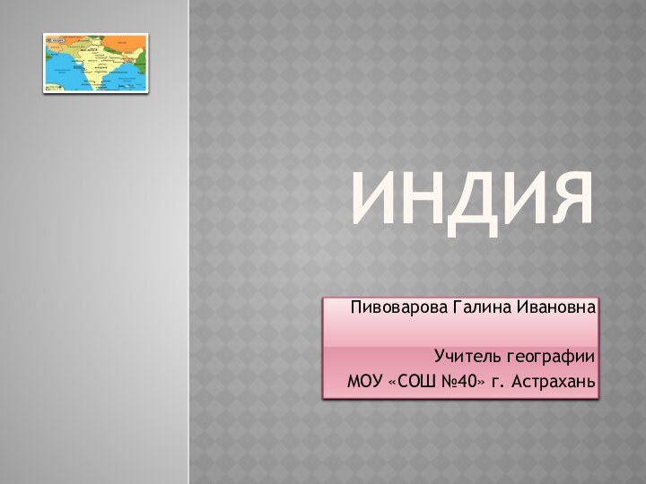 индияПивоварова Галина Ивановна			Учитель географииМОУ «СОШ №40» г. Астрахань