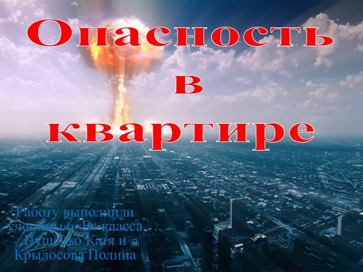 Опасность  в  квартиреРаботу выполнили ученицы 6«Б» класса Пушенко Катя и Крылосова Полина