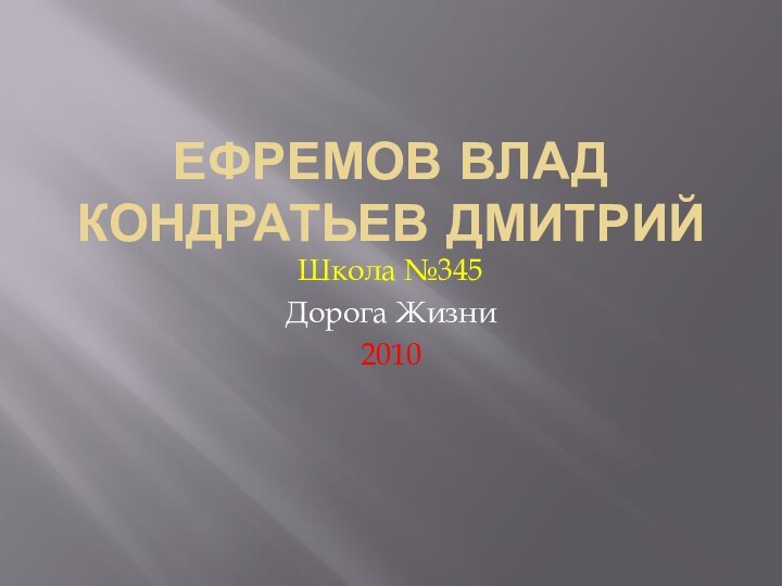 Ефремов Влад Кондратьев ДмитрийШкола №345Дорога Жизни2010