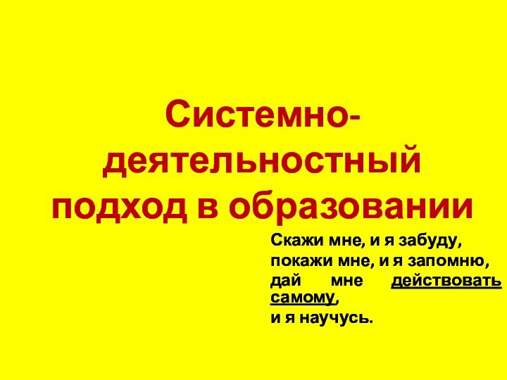 Системно-деятельностный  подход в образованииСкажи мне, и я забуду, покажи мне, и я