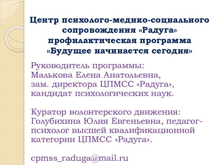 Центр психолого-медико-социального сопровождения «Радуга»  профилактическая программа  «Будущее начинается сегодня»Руководитель программы:Малькова