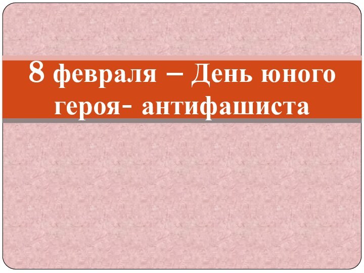 8 февраля – День юного героя- антифашиста