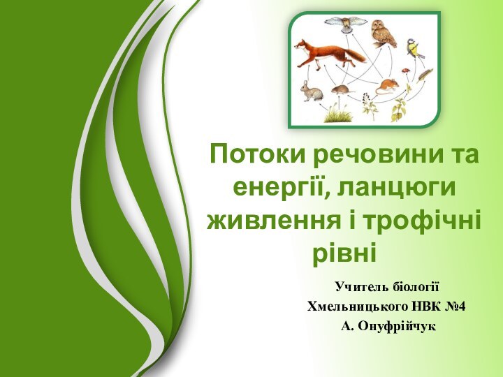 Потоки речовини та енергії, ланцюги живлення і трофічні рівніУчитель біології Хмельницького НВК №4 А. Онуфрійчук