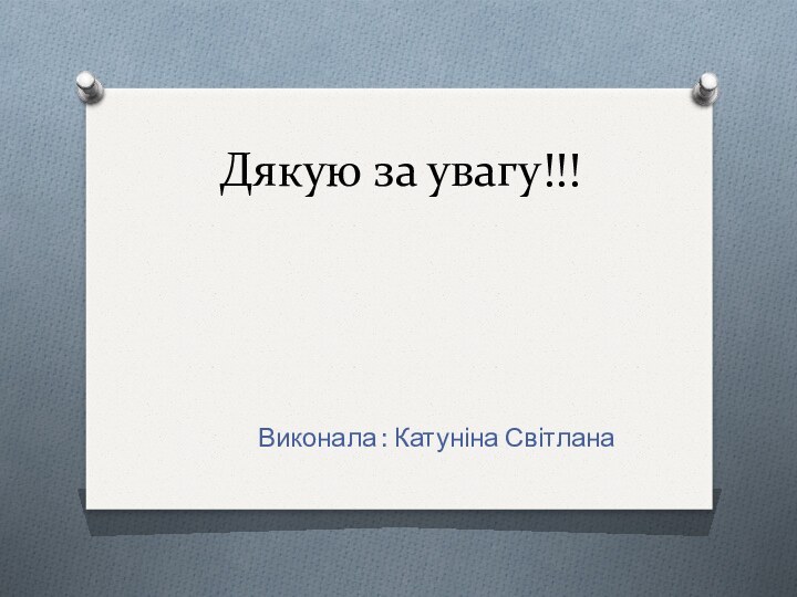 Дякую за увагу!!!         Виконала : Катуніна Світлана