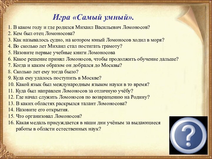 Игра «Самый умный».1. В каком году и где родился Михаил Васильевич Ломоносов?2.