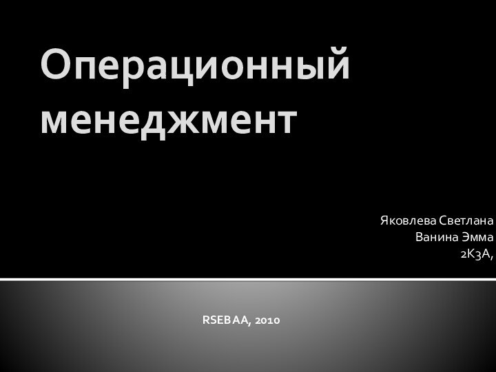 Операционный менеджментЯковлева СветланаВанина Эмма2К3А,RSEBAA, 2010