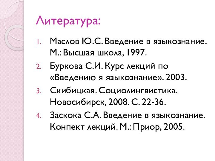 Литература:Маслов Ю.С. Введение в языкознание. М.: Высшая школа, 1997.Буркова С.И. Курс лекций