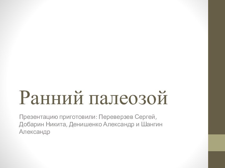 Ранний палеозой	Презентацию приготовили: Переверзев Сергей, Добарин Никита, Денишенко Александр и Шангин Александр