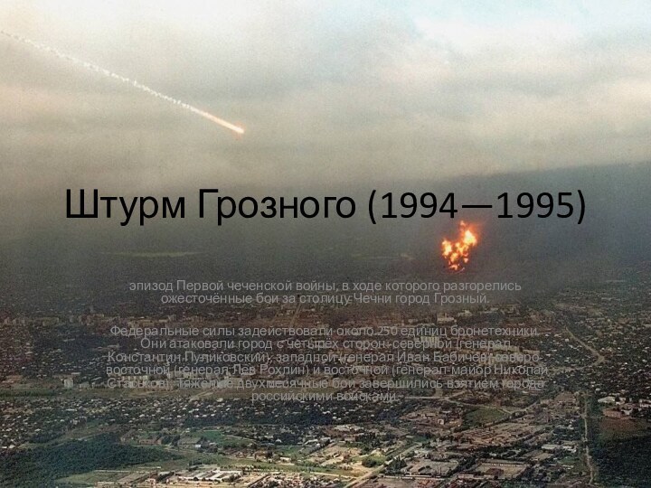 Штурм Грозного (1994—1995)эпизод Первой чеченской войны, в ходе которого разгорелись ожесточённые бои