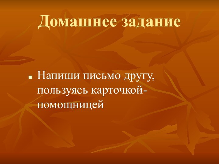 Домашнее заданиеНапиши письмо другу, пользуясь карточкой-помощницей