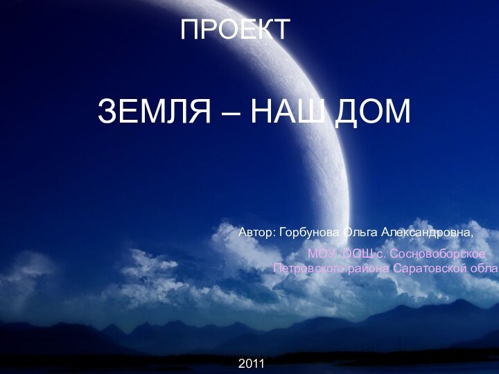 Проект  ЗЕМЛЯ – наш домПРОЕКТЗЕМЛЯ – НАШ ДОМАвтор: Горбунова Ольга Александровна,МОУ