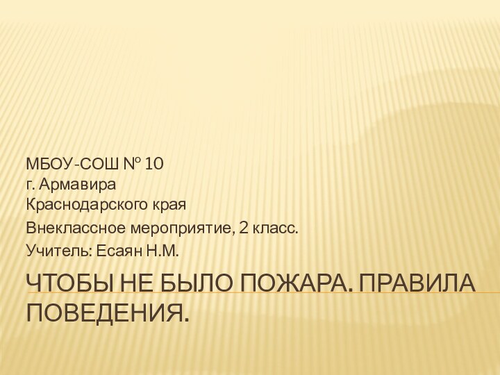 Чтобы не было пожара. Правила поведения.МБОУ-СОШ № 10  г. Армавира Краснодарского