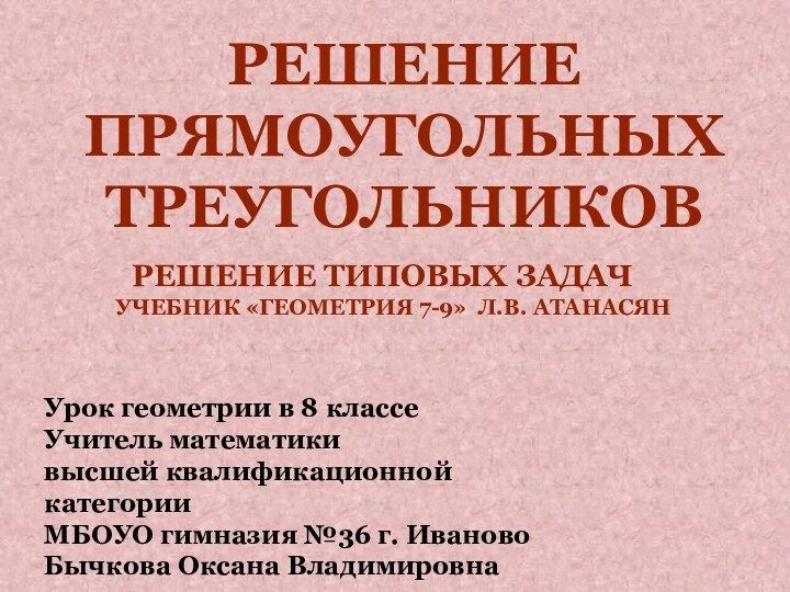 Решение прямоугольных треугольниковРешение типовых задач Учебник «Геометрия 7-9» Л.В. АтанасянУрок геометрии в