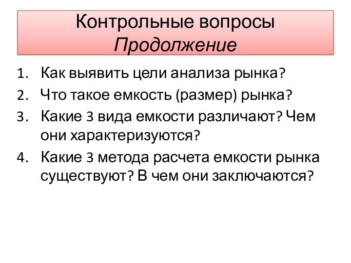 Контрольные вопросы Продолжение Как выявить цели анализа рынка?Что такое емкость (размер) рынка?Какие