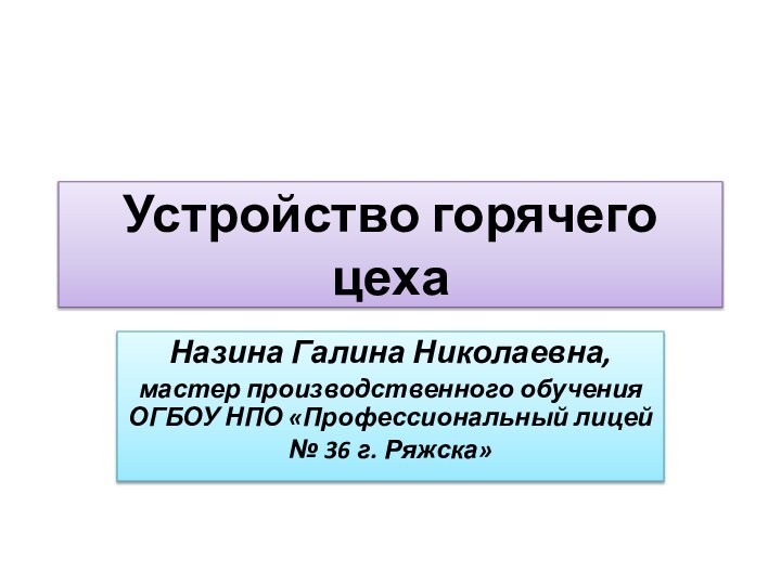 Устройство горячего цехаНазина Галина Николаевна, мастер производственного обучения ОГБОУ НПО «Профессиональный лицей № 36 г. Ряжска»