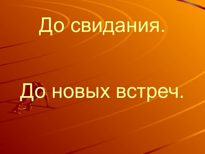 До новых встреч.До свидания.