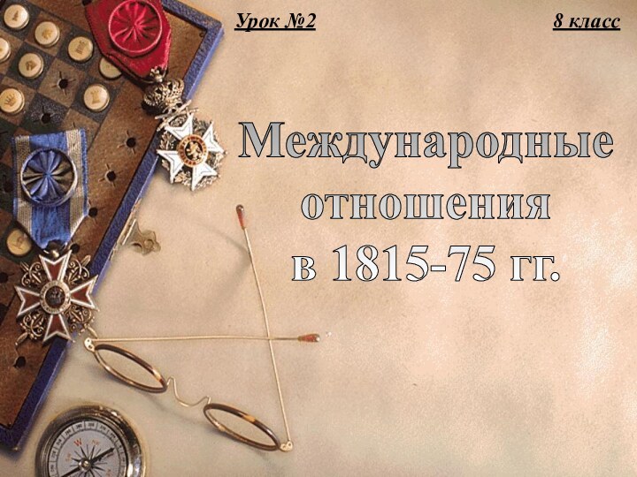 Новая история(2-я часть)Международные отношения в 1815-75 гг.8 классУрок №2