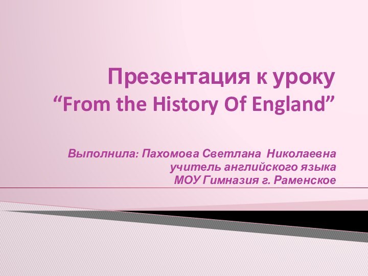 Презентация к уроку  “From the History Of England” Выполнила: Пахомова Светлана