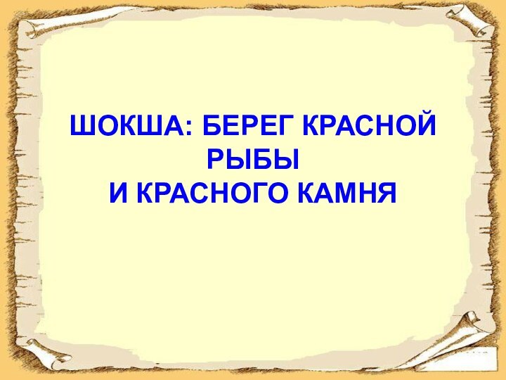 ШОКША: БЕРЕГ КРАСНОЙ РЫБЫ  И КРАСНОГО КАМНЯ