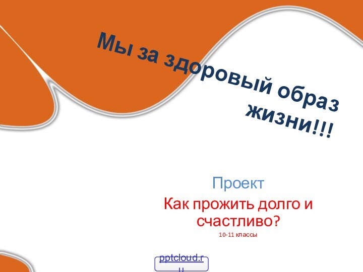 Мы за здоровый образ жизни!!! Проект Как прожить долго и счастливо?10-11 классы