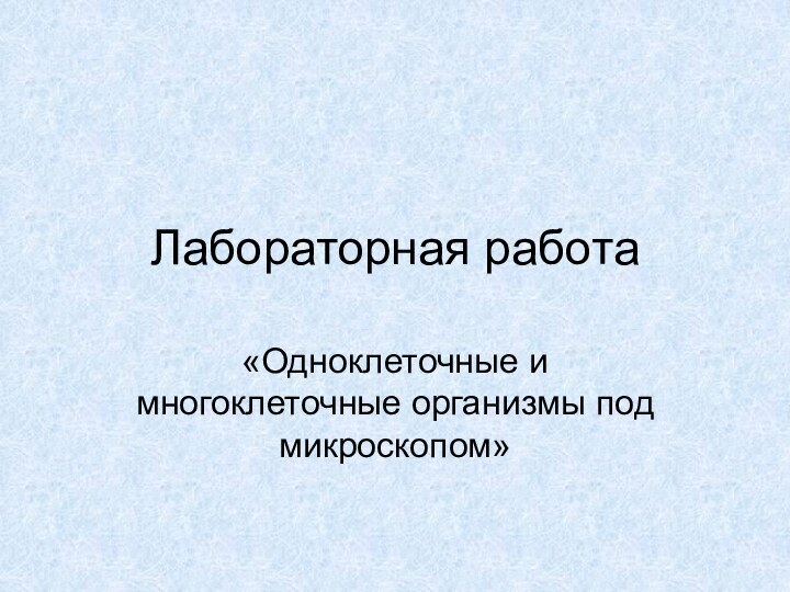 Лабораторная работа«Одноклеточные и многоклеточные организмы под микроскопом»