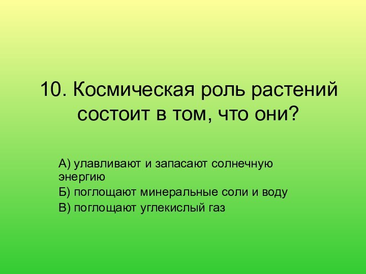 10. Космическая роль растений состоит в том, что они? А) улавливают и