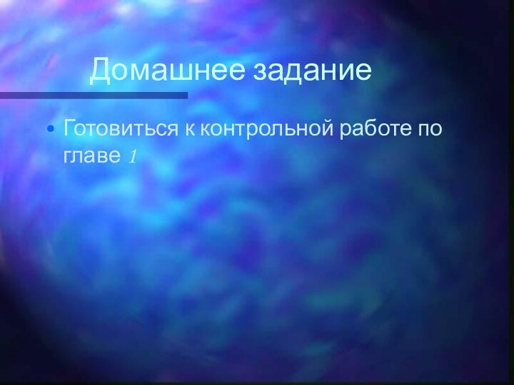 Домашнее заданиеГотовиться к контрольной работе по главе 1