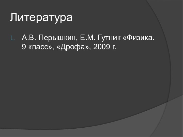 ЛитератураА.В. Перышкин, Е.М. Гутник «Физика. 9 класс», «Дрофа», 2009 г.