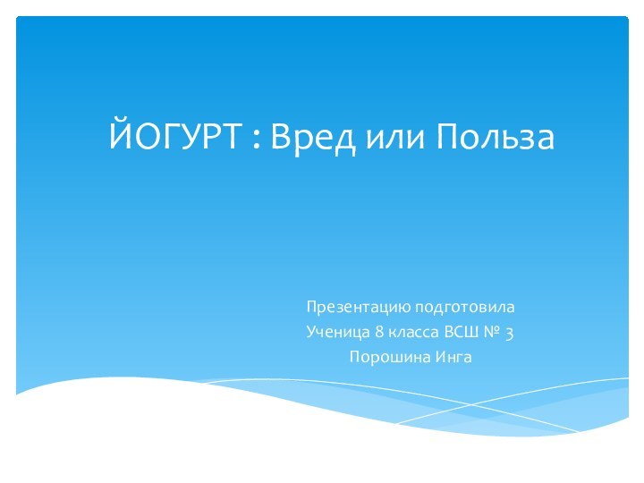 ЙОГУРТ : Вред или ПользаПрезентацию подготовилаУченица 8 класса ВСШ № 3Порошина Инга