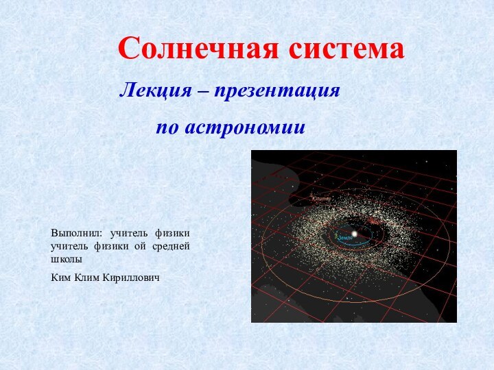 Солнечная системаЛекция – презентацияпо астрономииВыполнил: учитель физики учитель физики ой средней школы Ким Клим Кириллович