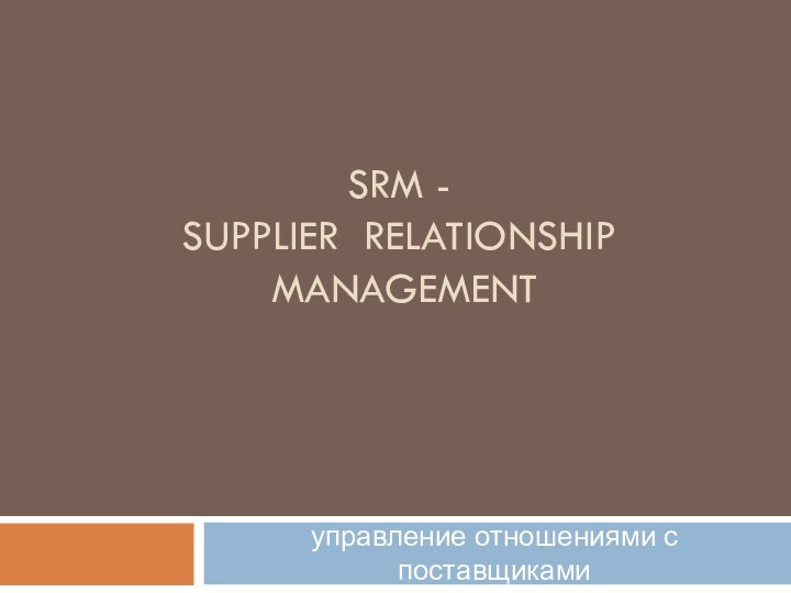 SRM -  Supplier Relationship  Managementуправление отношениями с поставщиками