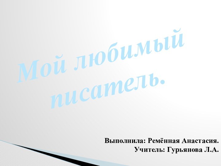 Мой любимый писатель.Выполнила: Ремённая Анастасия.Учитель: Гурьянова Л.А.