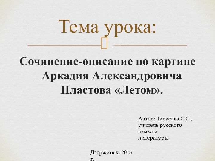 Сочинение-описание по картине Аркадия Александровича Пластова «Летом».Тема урока:Автор: Тарасова С.С.,учитель русского языка илитературы.Дзержинск, 2013 г.