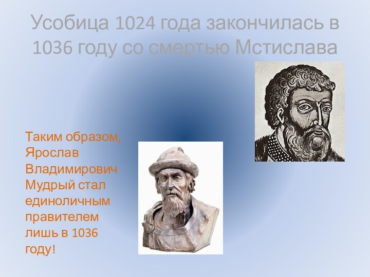 Усобица 1024 года закончилась в 1036 году со смертью МстиславаТаким образом, Ярослав