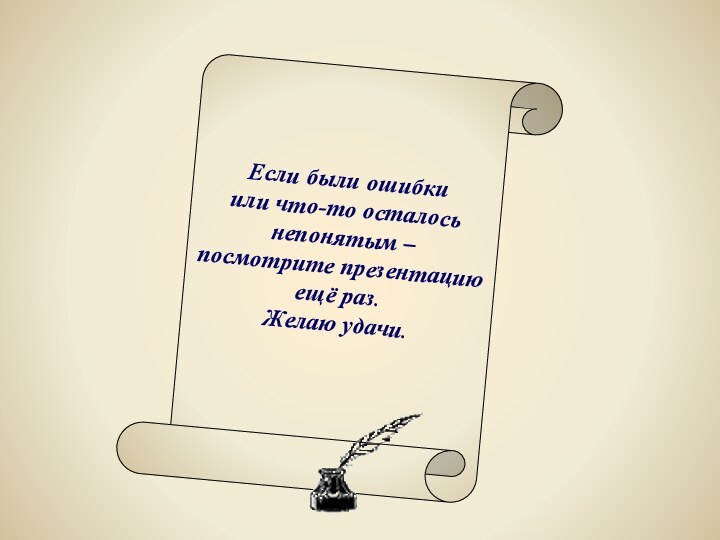 Если были ошибкиили что-то осталось непонятым – посмотрите презентацию ещё раз.Желаю удачи.