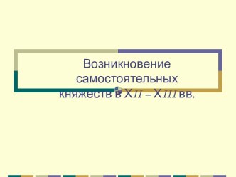 Возникновение самостоятельных княжеств в ХII – ХIII вв