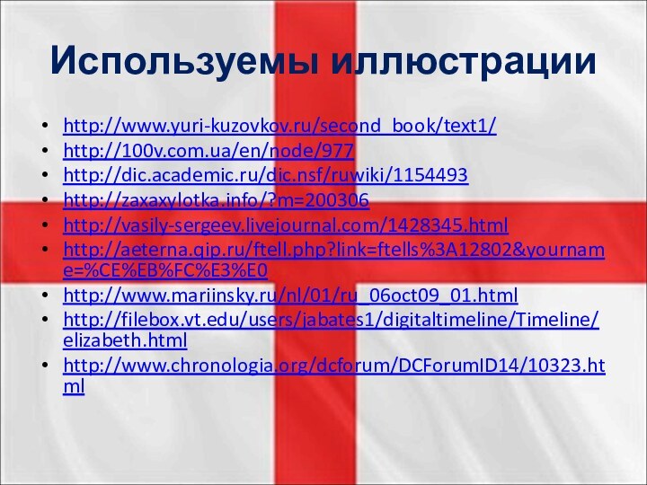 Используемы иллюстрации http://www.yuri-kuzovkov.ru/second_book/text1/http://100v.com.ua/en/node/977http://dic.academic.ru/dic.nsf/ruwiki/1154493http://zaxaxylotka.info/?m=200306http://vasily-sergeev.livejournal.com/1428345.htmlhttp://aeterna.qip.ru/ftell.php?link=ftells%3A12802&yourname=%CE%EB%FC%E3%E0http://www.mariinsky.ru/nl/01/ru_06oct09_01.htmlhttp://filebox.vt.edu/users/jabates1/digitaltimeline/Timeline/elizabeth.htmlhttp://www.chronologia.org/dcforum/DCForumID14/10323.html