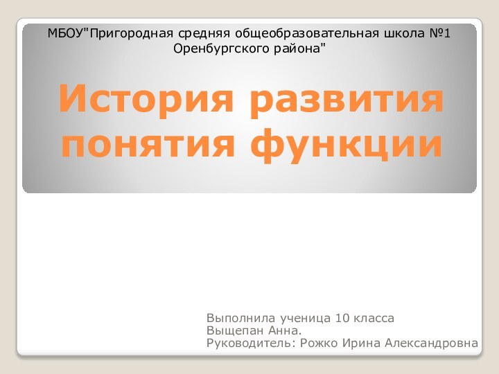 История развития понятия функцииВыполнила ученица 10 классаВыщепан Анна.Руководитель: Рожко Ирина АлександровнаМБОУ