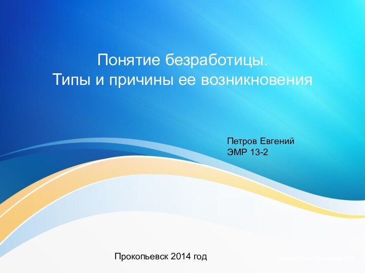 Понятие безработицы.  Типы и причины ее возникновенияСоставитель Гультяева Л.И.Прокопьевск 2014 годПетров Евгений ЭМР 13-2