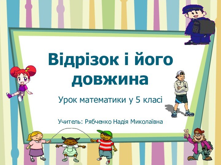 Відрізок і його довжинаУрок математики у 5 класіУчитель: Рябченко Надія Миколаївна