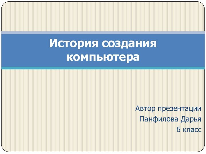 Автор презентацииПанфилова Дарья6 классИстория создания компьютера