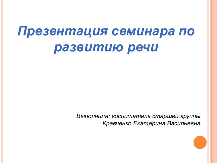 Презентация семинара по развитию речиВыполнила: воспитатель старшей группы