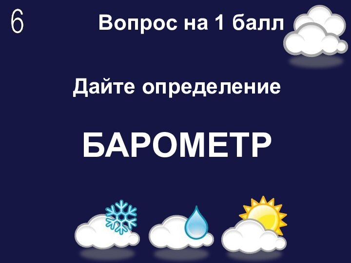 Дайте определение  БАРОМЕТРВопрос на 1 балл6