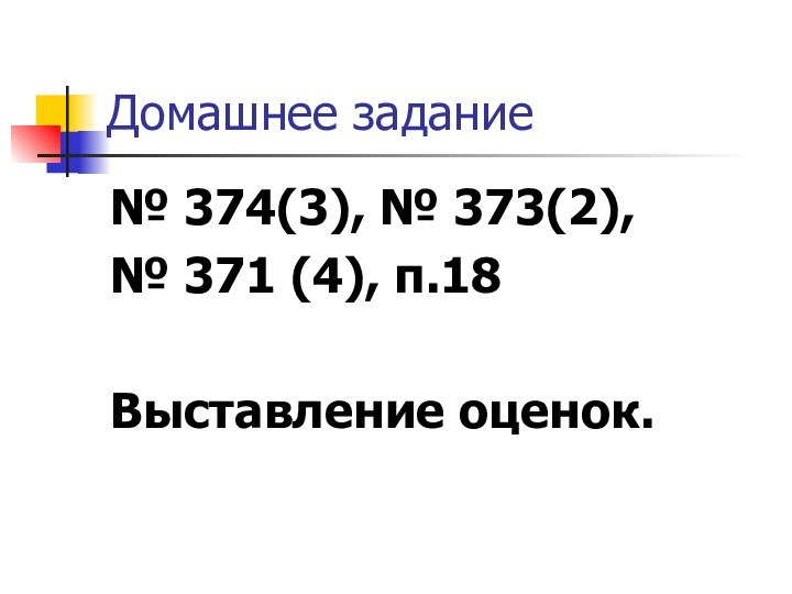 Домашнее задание № 374(3), № 373(2), № 371 (4), п.18Выставление оценок.