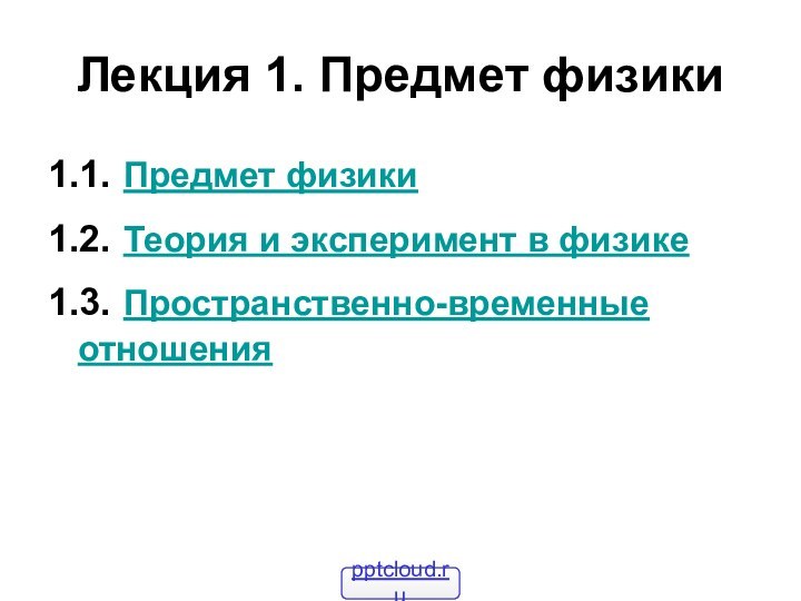 Лекция 1. Предмет физики1.1. Предмет физики1.2. Теория и эксперимент в физике1.3. Пространственно-временные отношения